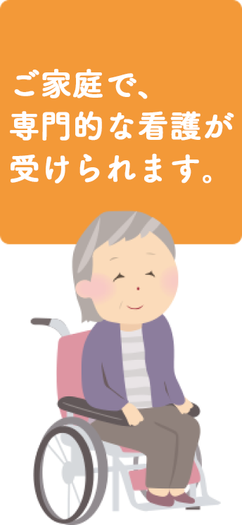 ご家庭で、専門的な看護が受けられます。